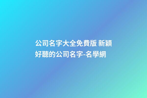 公司名字大全免費版 新穎好聽的公司名字-名學網